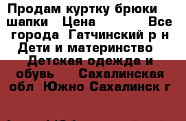 Продам куртку брюки  2 шапки › Цена ­ 3 000 - Все города, Гатчинский р-н Дети и материнство » Детская одежда и обувь   . Сахалинская обл.,Южно-Сахалинск г.